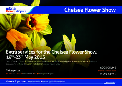 Chelsea Flower Show  Extra services for the Chelsea Flower Show, 19th-23rd May 2015 Get to Chelsea Flower Show in style and comfort with MBNA Thames Clippers. Travel from Central London to Cadogan Pier, where it’s a sh