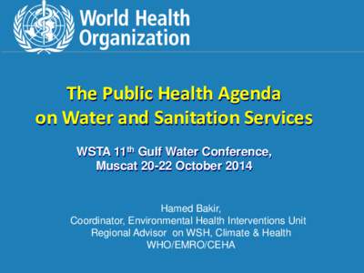 The Public Health Agenda on Water and Sanitation Services WSTA 11th Gulf Water Conference, MuscatOctoberHamed Bakir,