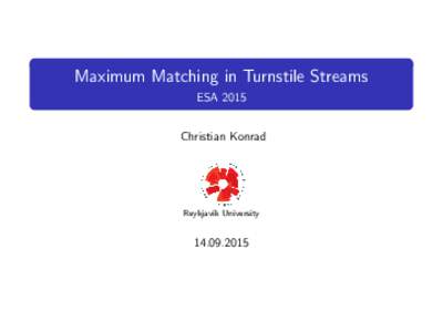 Maximum Matching in Turnstile Streams ESA 2015 Christian Konrad Reykjavik University