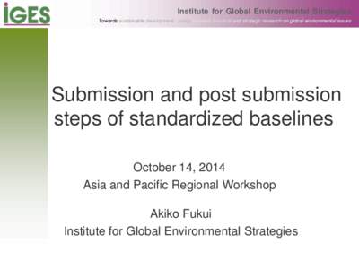 Institute for Global Environmental Strategies Towards sustainable development - policy oriented, practical and strategic research on global environmental issues Submission and post submission steps of standardized baseli