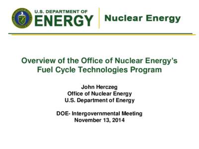 Overview of the Office of Nuclear Energy’s Fuel Cycle Technologies Program John Herczeg Office of Nuclear Energy U.S. Department of Energy DOE- Intergovernmental Meeting