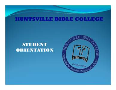 STUDENT ORIENTATION Welcome to Huntsville Bible College Thank you for your interest in Huntsville Bible College. We