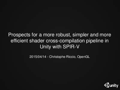 Prospects for a more robust, simpler and more efficient shader cross-compilation pipeline in Unity with SPIR-VChristophe Riccio, OpenGL  Democratizing games