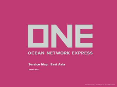 Service Map : East Asia January 2018 Copyright © 2017 Ocean Network Express Pte. Ltd. All Rights Reserved  East Asia