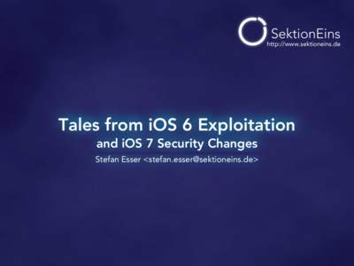 http://www.sektioneins.de  Tales from iOS 6 Exploitation and iOS 7 Security Changes Stefan Esser <>