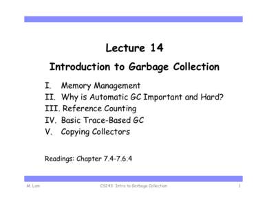 Lecture 14 Introduction to Garbage Collection I.  Memory Management II.  Why is Automatic GC Important and Hard? III.  Reference Counting IV.  Basic Trace-Based GC