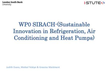 WP0 SIRACH-(Sustainable Innovation in Refrigeration, Air Conditioning and Heat Pumps) Judith Evans, Metkel Yebiyo & Graeme Maidment