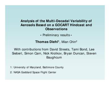 Analysis of the Multi-Decadal Variability of Aerosols Based on a GOCART Hindcast and Observations - Preliminary results Thomas Diehl1, Mian Chin2 With contributions from David Streets, Tami Bond, Lee Siebert, Simon Carn,