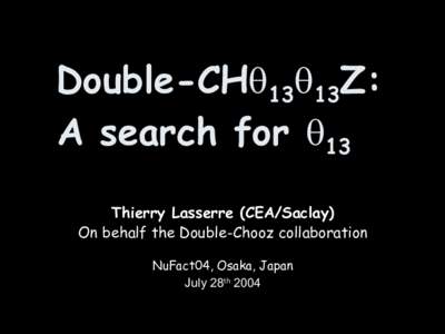 Double-CH1313Z: A search for 13 Thierry Lasserre (CEA/Saclay) On behalf the Double-Chooz collaboration NuFact04, Osaka, Japan July 28th 2004
