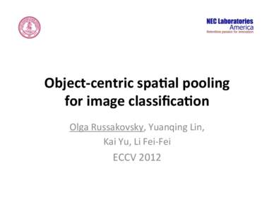 Object-­‐centric	
  spa/al	
  pooling	
   for	
  image	
  classiﬁca/on	
   Olga	
  Russakovsky,	
  Yuanqing	
  Lin,	
   Kai	
  Yu,	
  Li	
  Fei-­‐Fei	
    ECCV	
  2012	
  