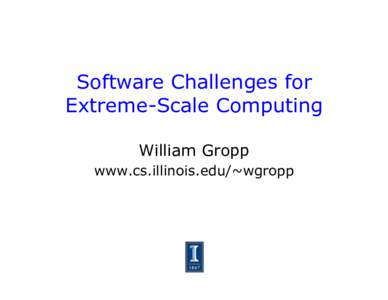 Software Challenges for Extreme-Scale Computing William Gropp www.cs.illinois.edu/~wgropp  Quotes from “Enabling Technologies for