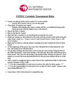 USNWC Cornhole Tournament Rules  Games are played until a team reaches 21 or more points o You do NOT need to win by 2 to win the game  Time limit: 25 minutes per match o Matches still ongoing after time is called 