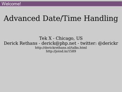 Welcome!  Advanced Date/Time Handling Tek X - Chicago, US Derick Rethans - [removed] - twitter: @derickr http://derickrethans.nl/talks.html