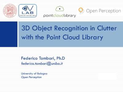 3D Object Recognition in Clutter with the Point Cloud Library Federico Tombari, Ph.D  University of Bologna Open Perception