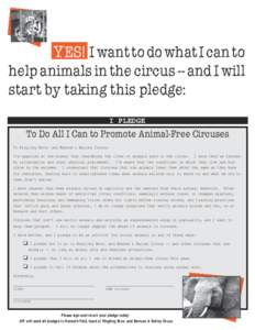 YES! I want to do what I can to help animals in the circus -- and I will start by taking this pledge: I PLEDGE  To Do All I Can to Promote Animal-Free Circuses