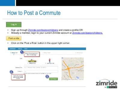 How to Post a Commute • • Sign up through Zimride.com/bostonchildrens and create a profile OR Already a member, login to your current Zimride account at Zimride.com/bostonchildrens.
