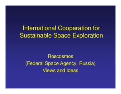 International Cooperation for Sustainable Space Exploration Roscosmos (Federal Space Agency, Russia) Views and Ideas