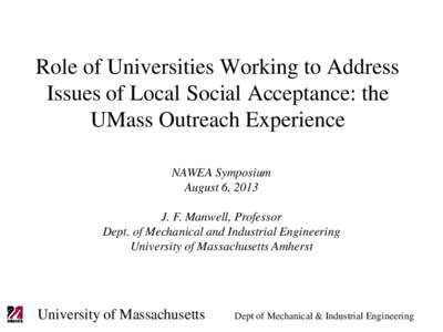 Role of Universities Working to Address Issues of Local Social Acceptance: the UMass Outreach Experience NAWEA Symposium August 6, 2013 J. F. Manwell, Professor