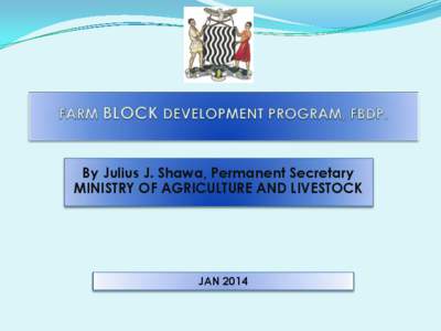 By Julius J. Shawa, Permanent Secretary MINISTRY OF AGRICULTURE AND LIVESTOCK JAN 2014  Outline
