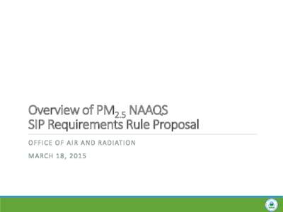 Overview of PM2.5 NAAQS SIP Requirements Rule Proposal O F FI C E O F A I R A N D R A D I AT I ON M A RCH 1 8 , [removed]  Overview of Briefing