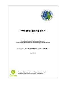 “What’s going on?”  A study into destitution and poverty faced by asylum seekers and refugees in Scotland  EXECUTIVE SUMMARY DOCUMENT