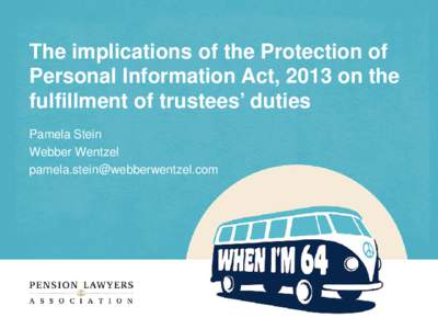 The implications of the Protection of Personal Information Act, 2013 on the fulfillment of trustees’ duties Pamela Stein Webber Wentzel 