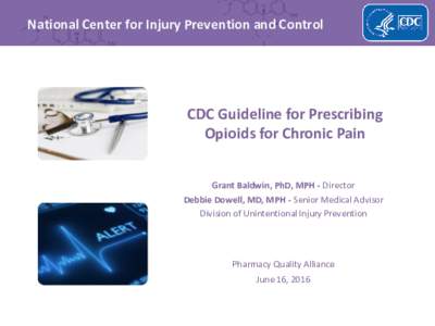 National Center for Injury Prevention and Control  CDC Guideline for Prescribing Opioids for Chronic Pain Grant Baldwin, PhD, MPH - Director Debbie Dowell, MD, MPH - Senior Medical Advisor