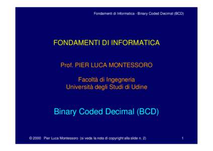 Fondamenti di Informatica - Binary Coded Decimal (BCD)  FONDAMENTI DI INFORMATICA Prof. PIER LUCA MONTESSORO Facoltà di Ingegneria Università degli Studi di Udine