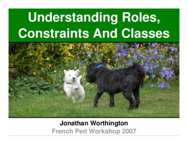 Understanding Roles, Constraints And Classes Jonathan Worthington French Perl Workshop 2007