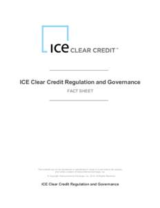 ICE Clear Credit Regulation and Governance FACT SHEET This material may not be reproduced or redistributed in whole or in part without the express, prior written consent of Intercontinental Exchange, Inc. © Copyright In