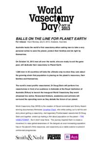    BALLS ON THE LINE FOR PLANET EARTH For release: 10am Monday July 8, 2013, Adelaide, Australia Australia hosts the worldʼs-first vasectomy-athon asking men to take a very personal action to save the planet, protect t