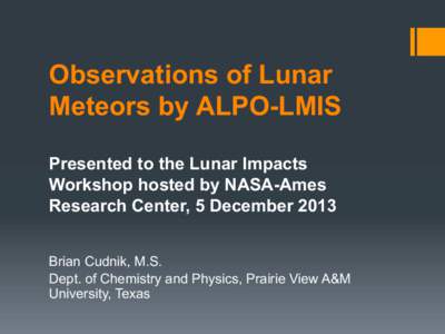 Observations of Lunar Meteors by ALPO-LMIS Presented to the Lunar Impacts Workshop hosted by NASA-Ames Research Center, 5 December 2013 Brian Cudnik, M.S.