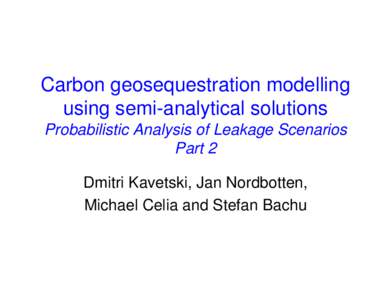 Carbon geosequestration modelling using semi-analytical solutions Probabilistic Analysis of Leakage Scenarios Part 2 Dmitri Kavetski, Jan Nordbotten, Michael Celia and Stefan Bachu