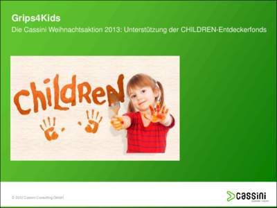 Grips4Kids Die Cassini Weihnachtsaktion 2013: Unterstützung der CHILDREN-Entdeckerfonds © 2012 Cassini Consulting GmbH  Zur Bewältigung von Kinderarmut in Deutschland: