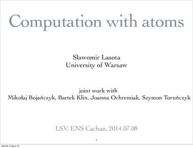 Computation with atoms Sławomir Lasota University of Warsaw joint work with Mikołaj Bojańczyk, Bartek Klin, Joanna Ochremiak, Szymon Toruńczyk