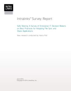 Intralinks® Survey Report Safe Sharing: A Survey of Enterprise IT Decision Makers on Best Practices for Adopting File Sync and Share Applications New research conducted by Harris Poll