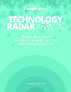 TECHNOLOGY RADAR ABRIL ‘16 Nossas ideias sobre tecnologias e tendências que estão moldando o futuro