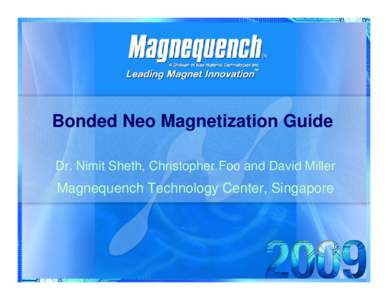 Bonded Neo Magnetization Guide Dr. Nimit Sheth, Christopher Foo and David Miller Magnequench Technology Center, Singapore  Presentation Outline