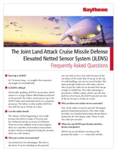 The Joint Land Attack Cruise Missile Defense Elevated Netted Sensor System (JLENS) Frequently Asked Questions How big is JLENS? It’s 74 meters long – or roughly three-quarters the length of a football field.