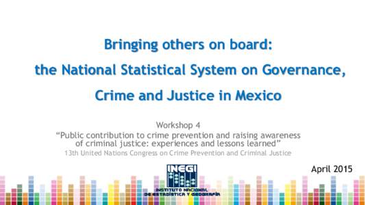 Bringing others on board: the National Statistical System on Governance, Crime and Justice in Mexico Workshop 4 “Public contribution to crime prevention and raising awareness of criminal justice: experiences and lesson