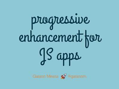 progressive enhancement for JS apps Garann Means  @garannm