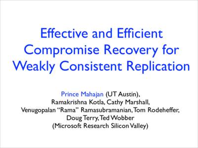 Effective and Efficient Compromise Recovery for Weakly Consistent Replication Prince Mahajan (UT Austin), Ramakrishna Kotla, Cathy Marshall, Venugopalan “Rama” Ramasubramanian, Tom Rodeheffer,