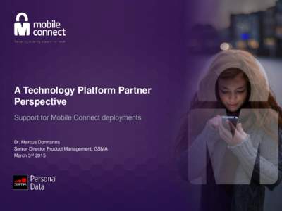 A Technology Platform Partner Perspective Support for Mobile Connect deployments Dr. Marcus Dormanns Senior Director Product Management, GSMA