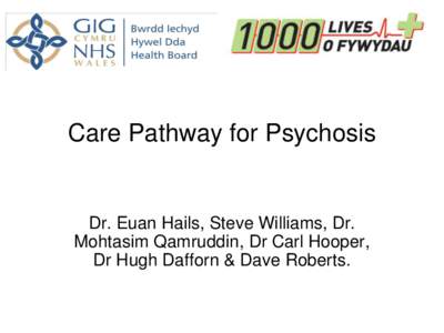 Care Pathway for Psychosis  Dr. Euan Hails, Steve Williams, Dr. Mohtasim Qamruddin, Dr Carl Hooper, Dr Hugh Dafforn & Dave Roberts.