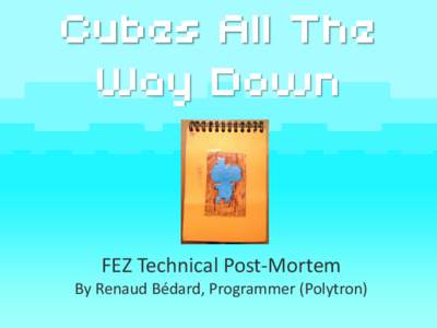 Cubes All The Way Down FEZ Technical Post-Mortem By Renaud Bédard, Programmer (Polytron)
