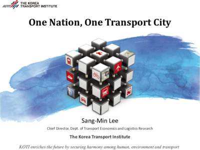 One Nation, One Transport City  Sang-Min Lee Chief Director, Dept. of Transport Economics and Logistics Research  The Korea Transport Institute