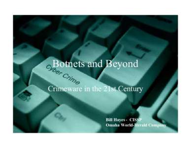 Botnets and Beyond Crimeware in the 21st Century Bill Hayes - CISSP Omaha World-Herald Company