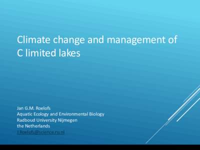 Climate change and management of C limited lakes Jan G.M. Roelofs Aquatic Ecology and Environmental Biology Radboud University Nijmegen