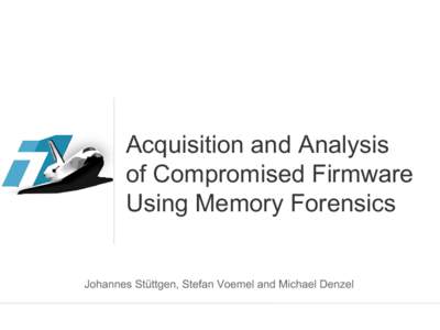 Acquisition and Analysis of Compromised Firmware Using Memory Forensics Johannes Stüttgen, Stefan Voemel and Michael Denzel