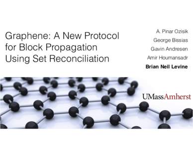 Graphene: A New Protocol for Block Propagation Using Set Reconciliation A. Pinar Ozisik George Bissias